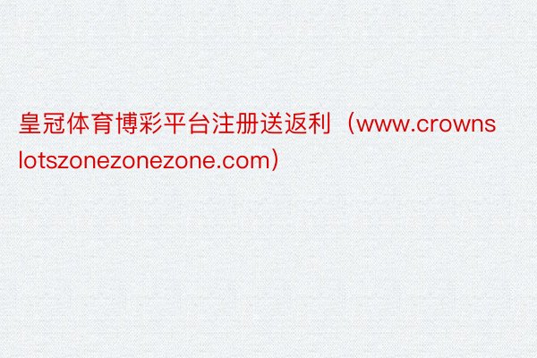 皇冠体育博彩平台注册送返利（www.crownslotszonezonezone.com）