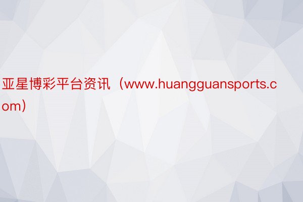 亚星博彩平台资讯（www.huangguansports.com）