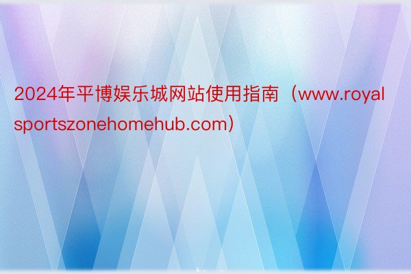 2024年平博娱乐城网站使用指南（www.royalsportszonehomehub.com）