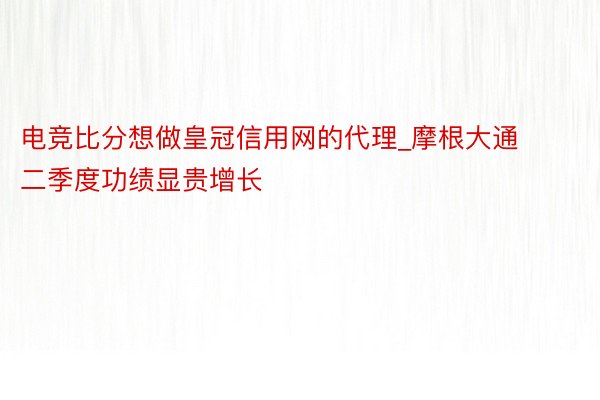 电竞比分想做皇冠信用网的代理_摩根大通二季度功绩显贵增长