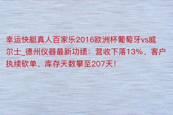 幸运快艇真人百家乐2016欧洲杯葡萄牙vs威尔士_德州仪器最新功绩：营收下落13%、客户执续砍单、库存天数攀至207天！