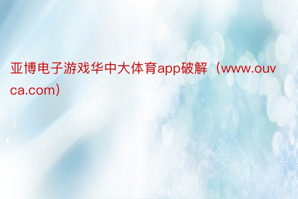 亚博电子游戏华中大体育app破解（www.ouvca.com）