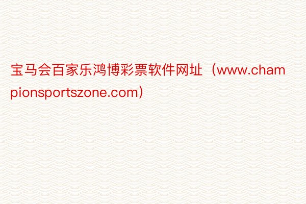 宝马会百家乐鸿博彩票软件网址（www.championsportszone.com）