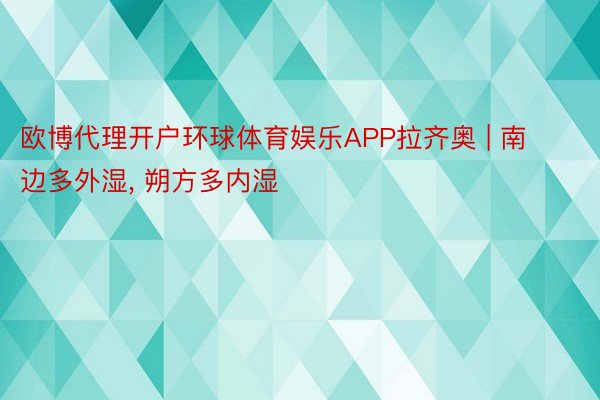 欧博代理开户环球体育娱乐APP拉齐奥 | 南边多外湿, 朔方多内湿