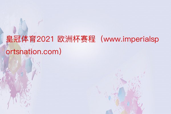 皇冠体育2021 欧洲杯赛程（www.imperialsportsnation.com）