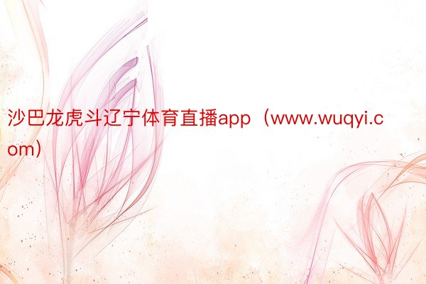 沙巴龙虎斗辽宁体育直播app（www.wuqyi.com）