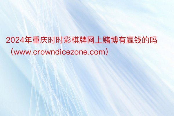 2024年重庆时时彩棋牌网上赌博有赢钱的吗（www.crowndicezone.com）
