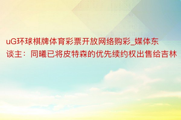 uG环球棋牌体育彩票开放网络购彩_媒体东谈主：同曦已将皮特森的优先续约权出售给吉林