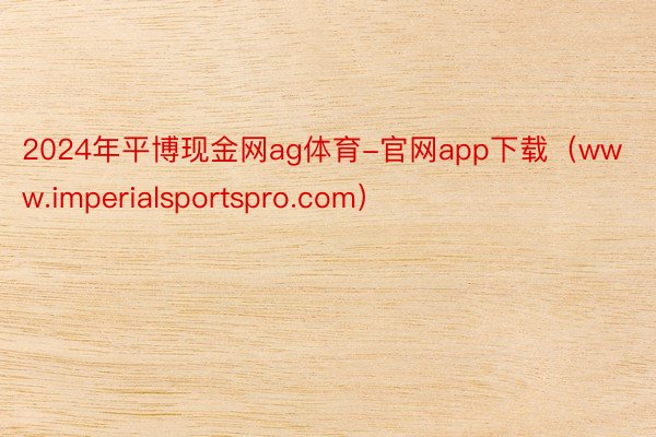 2024年平博现金网ag体育-官网app下载（www.imperialsportspro.com）