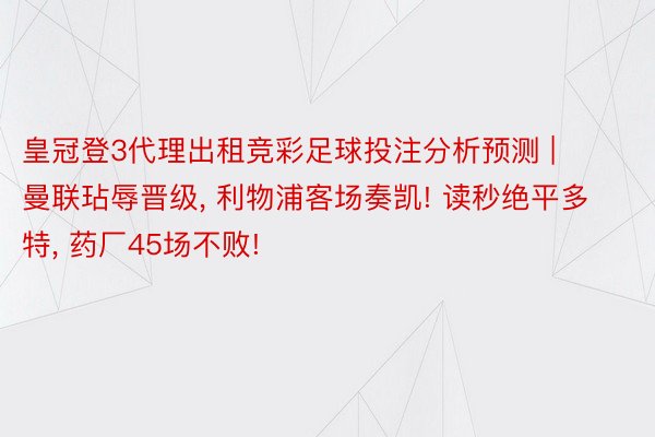 皇冠登3代理出租竞彩足球投注分析预测 | 曼联玷辱晋级, 利物浦客场奏凯! 读秒绝平多特, 药厂45场不败!