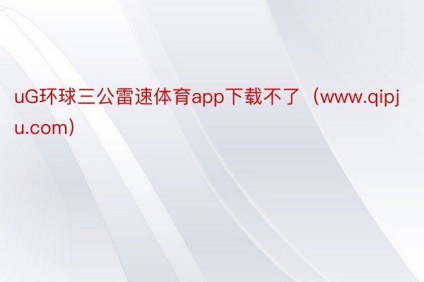 uG环球三公雷速体育app下载不了（www.qipju.co