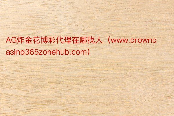 AG炸金花博彩代理在哪找人（www.crowncasino365zonehub.com）