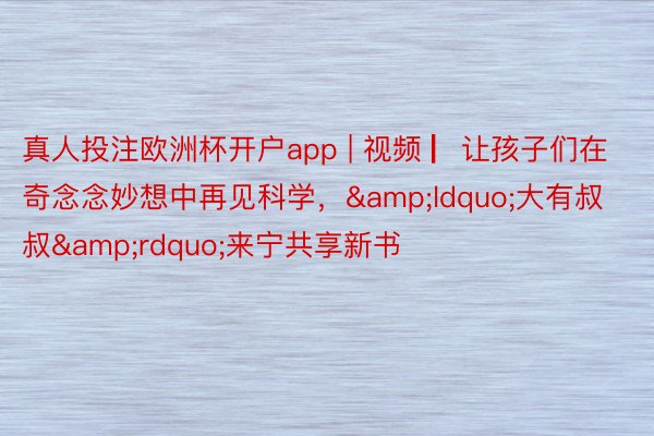 真人投注欧洲杯开户app | 视频 ▏让孩子们在奇念念妙想中