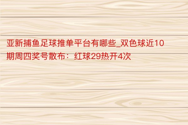 亚新捕鱼足球推单平台有哪些_双色球近10期周四奖号散布：红球