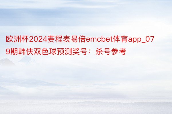 欧洲杯2024赛程表易倍emcbet体育app_079期韩侠