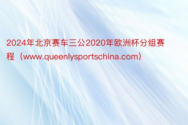 2024年北京赛车三公2020年欧洲杯分组赛程（www.qu