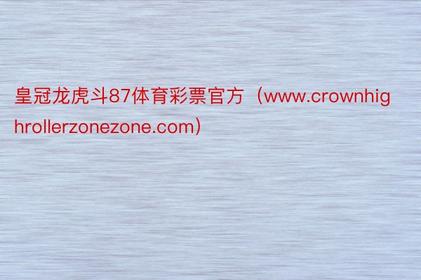 皇冠龙虎斗87体育彩票官方（www.crownhighrollerzonezone.com）