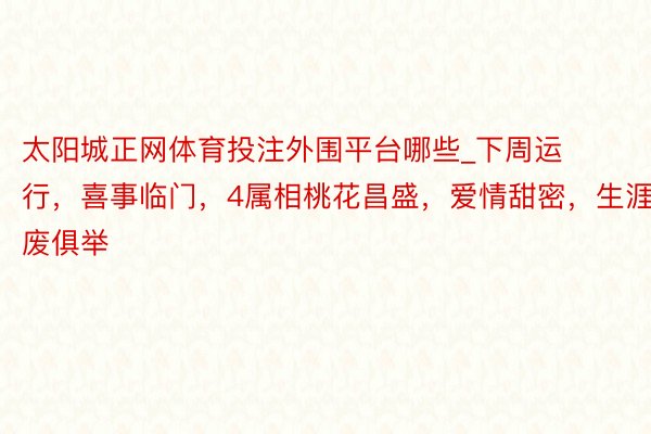 太阳城正网体育投注外围平台哪些_下周运行，喜事临门，4属相桃花昌盛，爱情甜密，生涯百废俱举