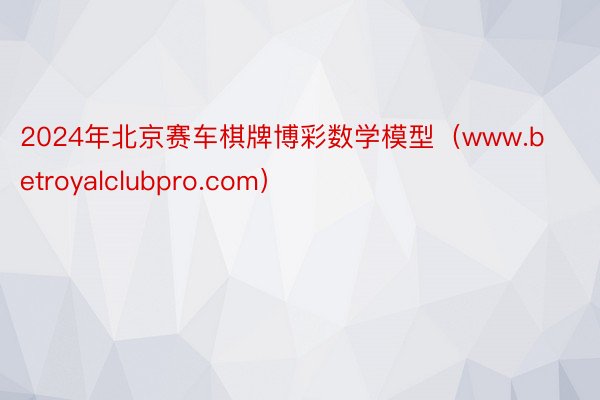 2024年北京赛车棋牌博彩数学模型（www.betroyalclubpro.com）