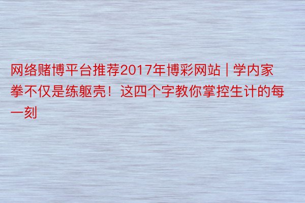 网络赌博平台推荐2017年博彩网站 | 学内家拳不仅是练躯壳！这四个字教你掌控生计的每一刻