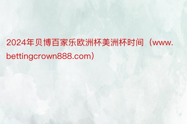 2024年贝博百家乐欧洲杯美洲杯时间（www.bettingcrown888.com）