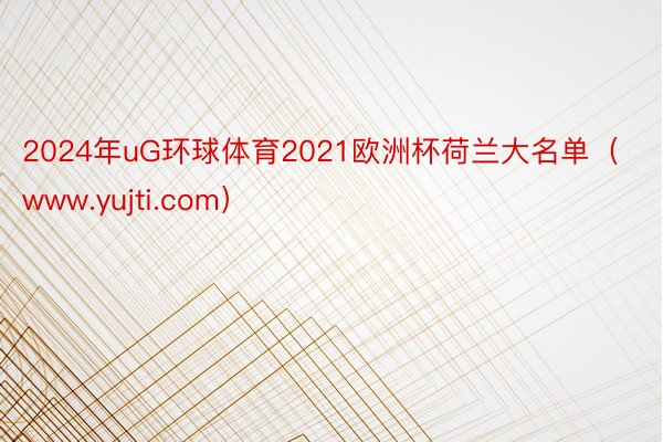 2024年uG环球体育2021欧洲杯荷兰大名单（www.yu