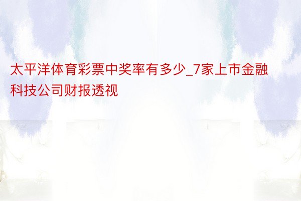 太平洋体育彩票中奖率有多少_7家上市金融科技公司财报透视