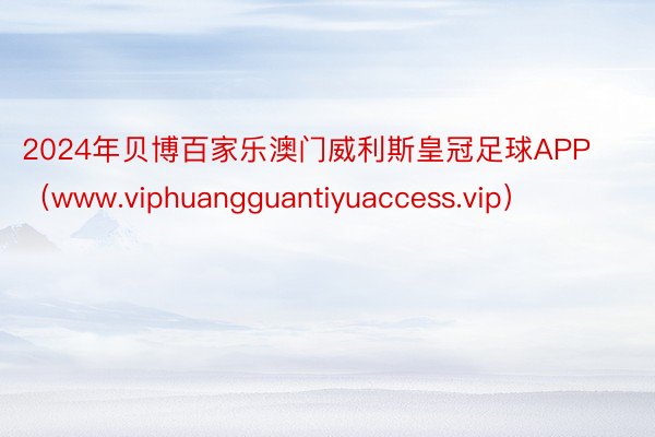 2024年贝博百家乐澳门威利斯皇冠足球APP（www.vip