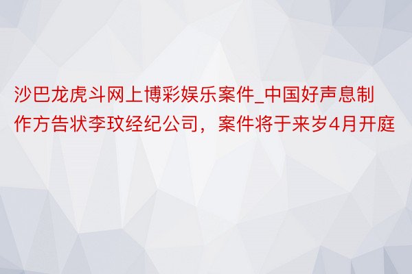 沙巴龙虎斗网上博彩娱乐案件_中国好声息制作方告状李玟经纪公司