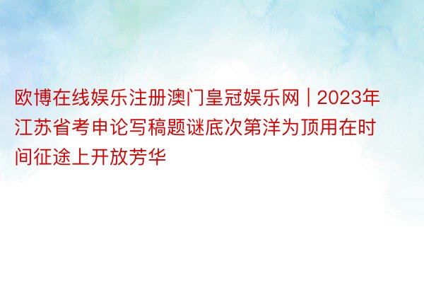 欧博在线娱乐注册澳门皇冠娱乐网 | 2023年江苏省考申论写