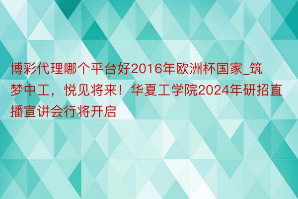 博彩代理哪个平台好2016年欧洲杯国家_筑梦中工，悦见将来！