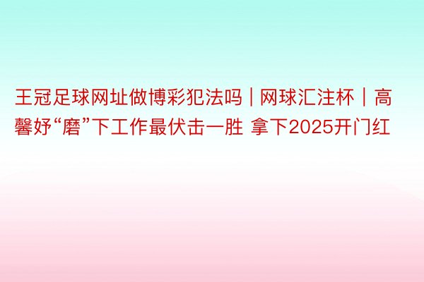 王冠足球网址做博彩犯法吗 | 网球汇注杯｜高馨妤“磨”下工作