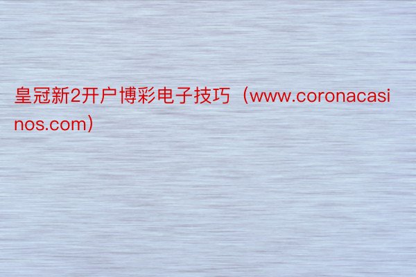 皇冠新2开户博彩电子技巧（www.coronacasinos