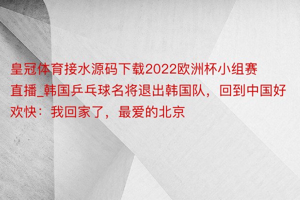 皇冠体育接水源码下载2022欧洲杯小组赛直播_韩国乒乓球名将