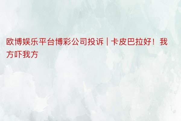 欧博娱乐平台博彩公司投诉 | 卡皮巴拉好！我方吓我方