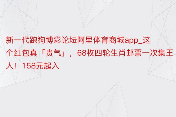 新一代跑狗博彩论坛阿里体育商城app_这个红包真「贵气」，6