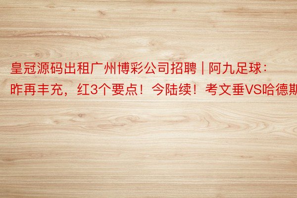 皇冠源码出租广州博彩公司招聘 | 阿九足球：昨再丰充，红3个